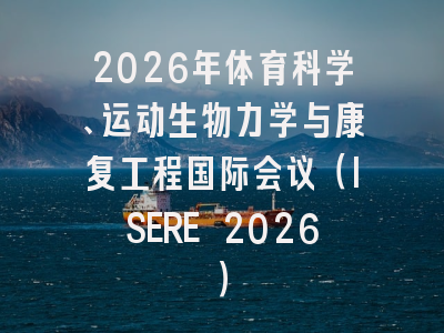 2026年体育科学、运动生物力学与康复工程国际会议（ISERE 2026）