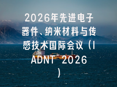 2026年先进电子器件、纳米材料与传感技术国际会议（IADNT 2026）