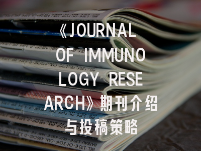 《JOURNAL OF IMMUNOLOGY RESEARCH》期刊介绍与投稿策略
