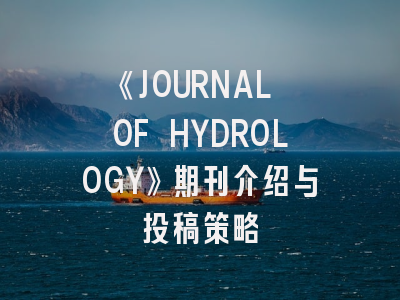 《JOURNAL OF HYDROLOGY》期刊介绍与投稿策略