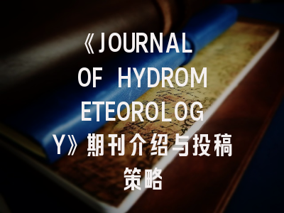 《JOURNAL OF HYDROMETEOROLOGY》期刊介绍与投稿策略
