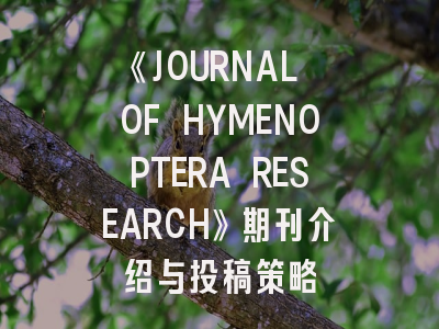 《JOURNAL OF HYMENOPTERA RESEARCH》期刊介绍与投稿策略