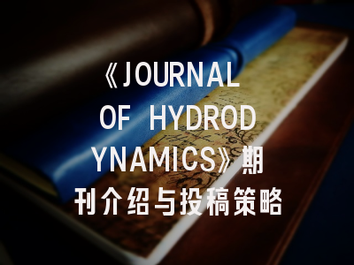 《JOURNAL OF HYDRODYNAMICS》期刊介绍与投稿策略