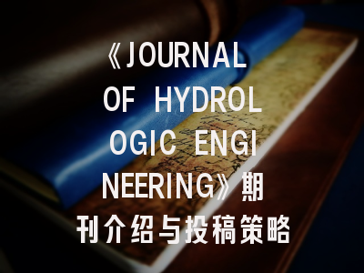 《JOURNAL OF HYDROLOGIC ENGINEERING》期刊介绍与投稿策略