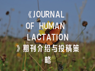 《JOURNAL OF HUMAN LACTATION》期刊介绍与投稿策略
