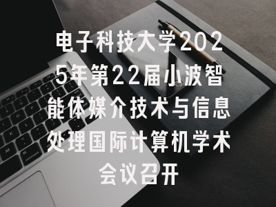 电子科技大学2025年第22届小波智能体媒介技术与信息处理国际计算机学术会议召开