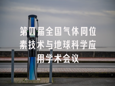 第四届全国气体同位素技术与地球科学应用学术会议