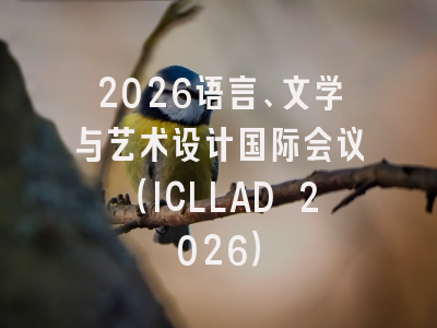 2026语言、文学与艺术设计国际会议（ICLLAD 2026）