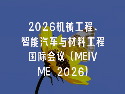 2026机械工程、智能汽车与材料工程国际会议（MEIVME 2026）