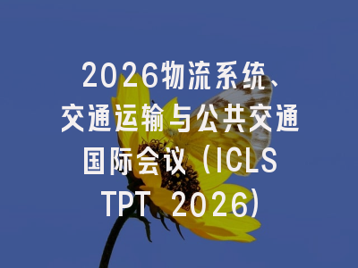 2026物流系统、交通运输与公共交通国际会议（ICLSTPT 2026）