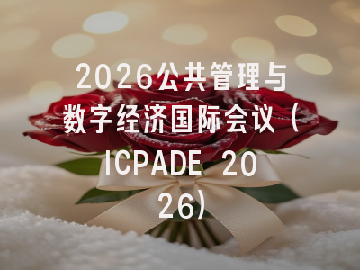 2026公共管理与数字经济国际会议（ICPADE 2026）