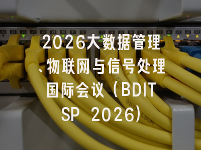2026大数据管理、物联网与信号处理国际会议（BDITSP 2026）