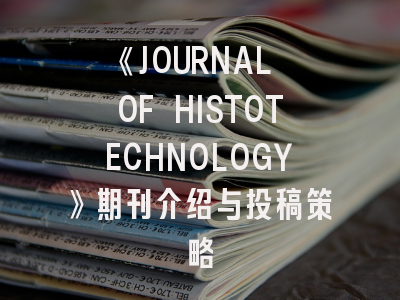 《JOURNAL OF HISTOTECHNOLOGY》期刊介绍与投稿策略