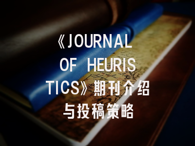 《JOURNAL OF HEURISTICS》期刊介绍与投稿策略