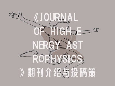 《JOURNAL OF HIGH ENERGY ASTROPHYSICS》期刊介绍与投稿策略