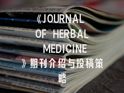 《JOURNAL OF HERBAL MEDICINE》期刊介绍与投稿策略