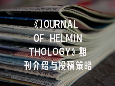 《JOURNAL OF HELMINTHOLOGY》期刊介绍与投稿策略
