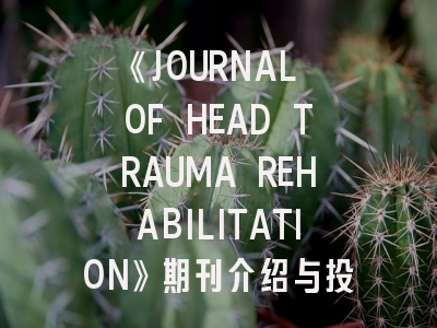 《JOURNAL OF HEAD TRAUMA REHABILITATION》期刊介绍与投稿策略