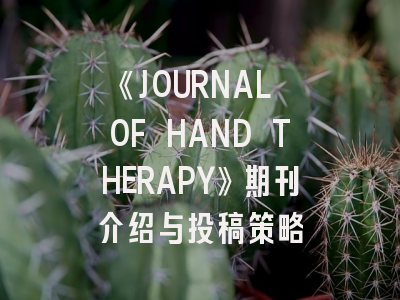 《JOURNAL OF HAND THERAPY》期刊介绍与投稿策略