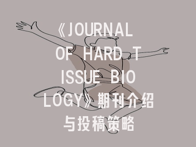 《JOURNAL OF HARD TISSUE BIOLOGY》期刊介绍与投稿策略
