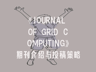 《JOURNAL OF GRID COMPUTING》期刊介绍与投稿策略