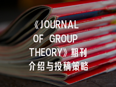 《JOURNAL OF GROUP THEORY》期刊介绍与投稿策略