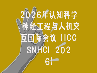 2026年认知科学、神经工程与人机交互国际会议（ICCSNHCI 2026）