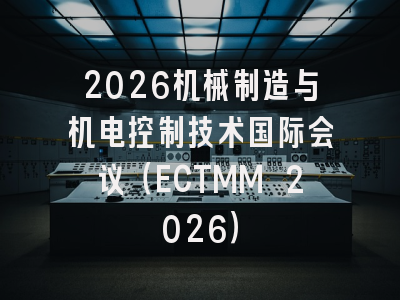 2026机械制造与机电控制技术国际会议（ECTMM 2026）