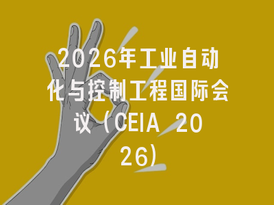 2026年工业自动化与控制工程国际会议（CEIA 2026）