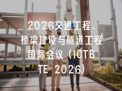 2026交通工程、桥梁建设与隧道工程国际会议（ICTBTE 2026）