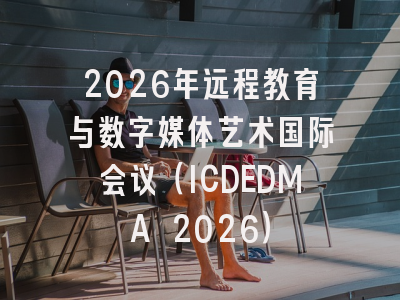 2026年远程教育与数字媒体艺术国际会议（ICDEDMA 2026）
