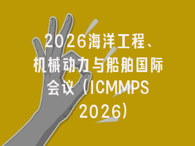 2026海洋工程、机械动力与船舶国际会议（ICMMPS 2026）