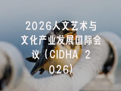 2026人文艺术与文化产业发展国际会议（CIDHA 2026）