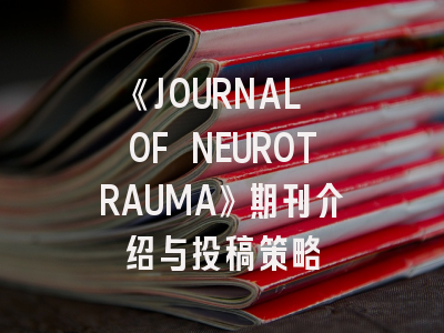 《JOURNAL OF NEUROTRAUMA》期刊介绍与投稿策略