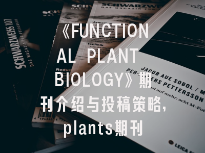 《FUNCTIONAL PLANT BIOLOGY》期刊介绍与投稿策略,plants期刊