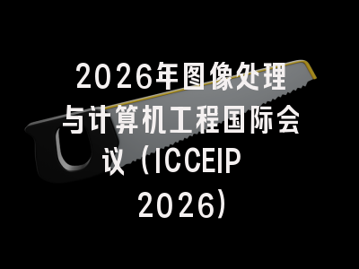 2026年图像处理与计算机工程国际会议（ICCEIP 2026）