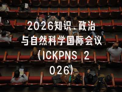 2026知识、政治与自然科学国际会议（ICKPNS 2026）