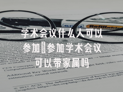 学术会议什么人可以参加_参加学术会议可以带家属吗