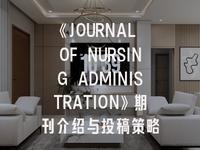《JOURNAL OF NURSING ADMINISTRATION》期刊介绍与投稿策略