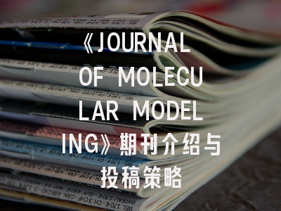 《JOURNAL OF MOLECULAR MODELING》期刊介绍与投稿策略