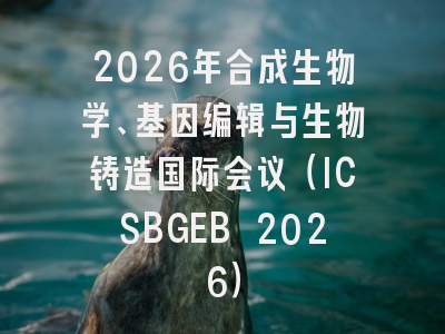 2026年合成生物学、基因编辑与生物铸造国际会议（ICSBGEB 2026）