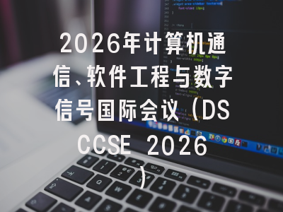 2026年计算机通信、软件工程与数字信号国际会议（DSCCSE 2026）