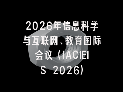 2026年信息科学与互联网、教育国际会议（IACIEIS 2026）