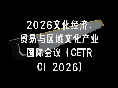 2026文化经济、贸易与区域文化产业国际会议（CETRCI 2026）