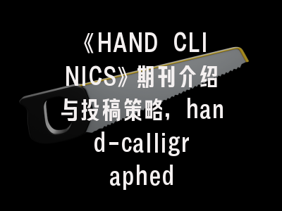《HAND CLINICS》期刊介绍与投稿策略,hand-calligraphed