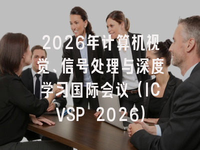 2026年计算机视觉、信号处理与深度学习国际会议(ICVSP 2026)