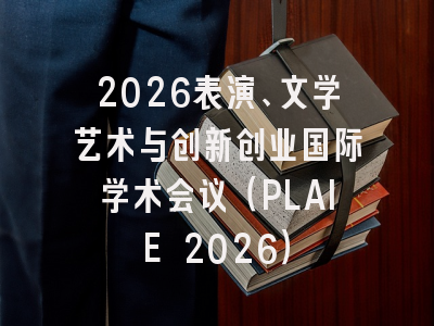 2026表演、文学艺术与创新创业国际学术会议（PLAIE 2026）