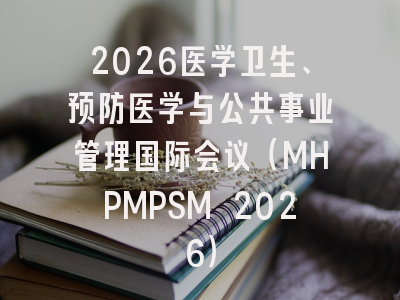 2026医学卫生、预防医学与公共事业管理国际会议（MHPMPSM 2026）