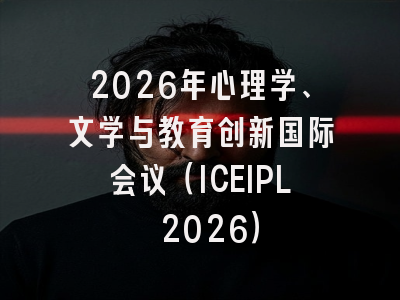 2026年心理学、文学与教育创新国际会议（ICEIPL 2026）