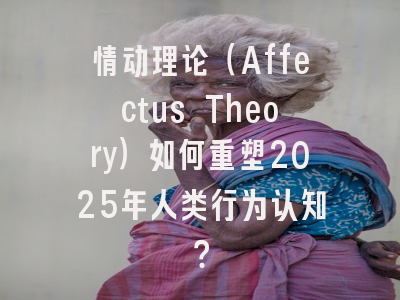 情动理论（Affectus Theory）如何重塑2025年人类行为认知？